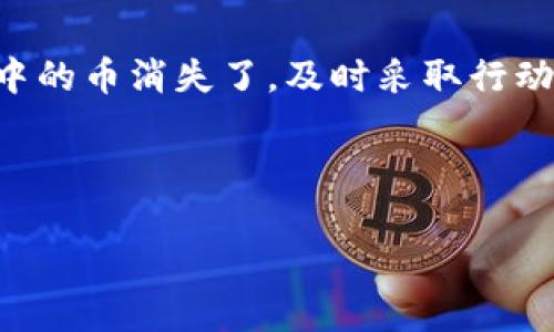 很抱歉听到您在使用Tokentokenim钱包时遇到了问题。如果您发现钱包中的币消失了，这可能是由多种原因造成的。以下是一些可能的原因和解决方案。

### 一、检查交易记录

1. 查看您的交易记录
首先，您应该查看钱包的交易记录，确认这些币是否确实被转移。您可以在Tokentokenim钱包的界面中找到这一选项。如果您看到交易记录显示有金额转出，而您没有进行相应的操作，那么可能意味着您的钱包被盗用。

2. 使用区块浏览器
此外，您还可以使用区块浏览器（如Etherscan）来查询您的以太坊地址，查看该地址的所有交易情况。通过输入您的钱包地址，您可以看到所有与该地址相关的交易。这能够帮助您确认币是否真正在区块链上转移过。

### 二、检查私钥和助记词安全

1. 确保私钥未泄露
如果您发现币被转走，而您并没有进行任何操作，需要考虑是否有可能泄露了钱包的私钥。私钥是保护您资产的关键，一旦他人获得您的私钥，就可以随意转移钱包中的资产。

2. 重置助记词
同样，您要确保您的助记词（也称为恢复短语）是保密的。如果您的助记词被他人知悉，那么他们也可以轻松地恢复您的钱包并转移资产。

### 三、操作系统和软件更新

1. 更新您的钱包应用程序
确保您的Tokentokenim钱包应用程序是最新版本，开发者会定期发布更新以修复漏洞和增加安全性。此外，您操作的设备系统也应保持最新，反病毒软件应及时更新，以防止恶意软件的攻击。

2. 检查骗子和钓鱼网站
在未认证的网站上输入私钥或助记词是非常危险的，因此建议您始终在官方渠道下载钱包。如果您在不明网站上输入了个人信息，请立即更改相关的账户安全设置。

### 四、联系支持团队

1. 寻求专业支持
如果经过以上步骤依然无法找回您的币，建议联系Tokentokenim的钱包支持团队。向他们提供相关的信息（如您的钱包地址、遭遇问题的时间、发生转账的交易ID等），他们可能能提供进一步的帮助或调查。

2. 了解相关法律支持
如果您相信您成为了网络诈骗的受害者，您也可以考虑向当地执法机构报告，寻求法律帮助。尽管追回虚拟货币的可能性较小，但仍然可以为将来的案件提供一些保护。

### 五、预防未来的损失

1. 使用硬件钱包
为了将您的资产从线上风险中保护出来，使用硬件钱包是一个不错的选择。硬件钱包是一种物理设备，比软件钱包更加安全，能够有效抵御黑客攻击。

2. 定期备份钱包信息
定期备份您的钱包信息，包括私钥和助记词，并确保备份在安全的地方存放是非常重要的。这为您的资产提供了一种附加保障。

3. 教育自己和他人
了解当前的网络安全趋势和骗局类型，尤其是在虚拟货币领域，可以帮助您避免未来的损失。同时，与周围的人分享这些信息，共同提高警惕，减少被诈骗的机会。

### 总结

在使用Tokentokenim钱包或其他任何数字货币钱包时，请务必保持警惕并采取必要的安全措施。如果您发现钱包中的币消失了，及时采取行动并采取预防措施将是拯救资产的关键。通过上面的步骤，希望你能够找回丢失的资产，并在今后的管理中更加谨慎。

相关关键词：Tokentokenim, 钱包安全, 数字货币, 资产恢复

请确保在任何交易前保持警惕，并以谨慎的态度管理您的数字资产。希望这些信息对您有所帮助！