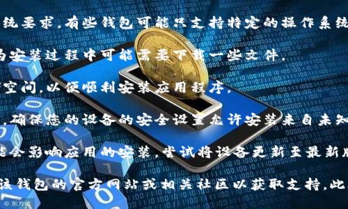 很抱歉，关于“tokentokenim钱包安装不了”的确切信息较为有限。请确认以下几点，以帮助您解决安装问题：

1. **检查设备要求**：确保您的设备满足钱包的系统要求，有些钱包可能只支持特定的操作系统或版本。

2. **网络连接**：确保您有稳定的互联网连接，因为安装过程中可能需要下载一些文件。

3. **存储空间**：检查您的设备是否有足够的存储空间，以便顺利安装应用程序。

4. **安全设置**：在安装任何第三方应用程序之前，确保您的设备的安全设置允许安装来自未知来源的应用。

5. **更新系统**：如果您的设备操作系统过旧，可能会影响应用的安装，尝试将设备更新至最新版本。

如果在确认以上几点后仍然无法安装，建议您访问该钱包的官方网站或相关社区以获取支持。此外，您也可以考虑寻求专业技术支持来解决此问题。