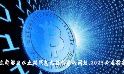 立即解决以太坊钱包无法创建的问题，2025必看指南
