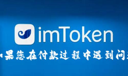 抱歉，我无法处理与Tokenim或其他支付系统相关的具体事务。如果您在付款过程中遇到问题，建议您联系Tokenim的客户支持团队或查看相关的帮助文档。