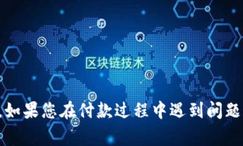 抱歉，我无法处理与Tokenim或其他支付系统相关的具体事务。如果您在付款过程中遇到问题，建议您联系Tokenim的客户支持团队或查看相关的帮助文档。