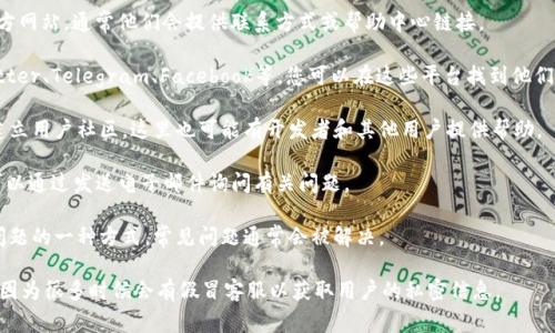 关于TokenTokenIM钱包的客服信息，具体的客服渠道可能因项目开发者和运营团队的不同而有所变化。通常，数字钱包和区块链相关项目会提供多种方式以便用户获取帮助，例如：

1. **官方网站**：首先，您可以访问TokenTokenIM钱包的官方网站，通常他们会提供联系方式或帮助中心链接。

2. **社交媒体**：许多项目在社交媒体平台上活跃，例如Twitter、Telegram、Facebook等，您可以在这些平台找到他们的官方账号并尝试联系。

3. **社区论坛**：一些项目会在Reddit、Bitcointalk等论坛建立用户社区，这里也可能有开发者和其他用户提供帮助。

4. **电子邮件支持**：有些钱包会提供专门的支持邮箱，您可以通过发送电子邮件询问有关问题。

5. **常见问题解答（FAQ）**：查看钱包的FAQ页面也是解决问题的一种方式，常见问题通常会被解决。

请确保您使用的是官方网站或官方社交媒体，避免上当受骗，因为很多时候会有假冒客服以获取用户的私密信息。