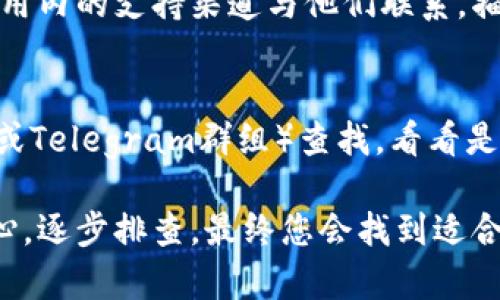 如果您的Tokentokenim钱包没有显示消息，可以尝试以下几种解决办法：

### 1. 检查网络连接
确保您的设备连接到稳定的网络。如果网络不稳定，可能会影响钱包的消息更新和加载。有时，切换到不同的网络（例如从Wi-Fi切换到移动数据）也可以解决问题。

### 2. 更新应用
确认您的Tokentokenim钱包应用是最新版本。开发者通常会在新版本中修复已知的bug和改进功能。前往应用商店检查是否有可用的更新，如果有，请及时更新。

### 3. 重启应用
有时，简单的重新启动应用程序可以解决临时故障。关闭Tokentokenim钱包应用，然后重新启动，看是否能恢复消息显示。

### 4. 清除应用缓存
如果应用缓存过多，可能会导致显示问题。尝试清除应用缓存。进入设备设置，找到应用管理，选择Tokentokenim，然后选择清除缓存选项。清除缓存后，重新打开应用查看消息是否正常。

### 5. 检查权限设置
确保应用程序有权限访问您的设备功能，例如网络和存储等。如果权限设置不正确，可能会导致消息无法显示。请前往设备设置，检查Tokentokenim的权限设置。

### 6. 重装应用
如果以上方法都没有解决问题，考虑卸载并重新安装Tokentokenim钱包。确保在卸载之前备份您的重要信息或私钥，以免丢失数据。

### 7. 联系支持团队
如果问题依然存在，考虑联系Tokentokenim的客户支持。通过官方网站或应用内的支持渠道与他们联系，描述您的问题并寻求进一步的帮助。

### 8. 查看社区和论坛
有时，其他用户可能也遇到类似的问题。在相关的用户论坛或社区（如Reddit或Telegram群组）查找，看看是否有解决方案或更新的信息。

希望以上方法能帮助您解决Tokentokenim钱包不显示消息的问题。保持耐心，逐步排查，最终您会找到适合的解决方案。