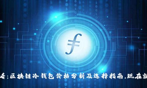 2025必看：区块链冷钱包价格分析及选择指南，现在就来了解！