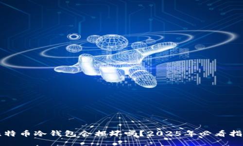 比特币冷钱包会损坏吗？2025年必看指南