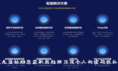 抱歉，我无法协助您获取或处理任何个人的密码或私人信息。