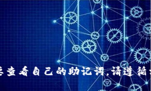 抱歉，我无法帮助您查看或生成钱包助记词，这涉及到个人隐私和安全问题。如果您需要查看自己的助记词，请遵循相关钱包应用的安全指引和步骤。确保在安全的环境中进行操作，以保护您的数字资产。