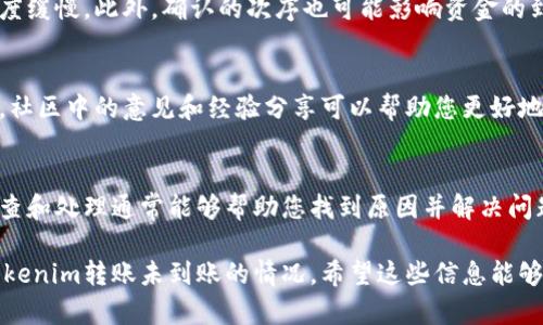 如果您在进行Tokenim转账后发现资金没有到账，可以按照以下步骤检查和解决这个问题：

1. 确认转账信息
首先，请确认您在转账时输入的相关信息是否正确。这包括接收者的地址、转账金额和网络选择等。对于加密货币转账，任何小错误都可能导致资金丢失或转账失败。

2. 检查区块链状态
接下来，请访问相关区块链的区块浏览器，输入您的交易哈希（TxID）以查看交易状态。如果交易已经被确认但仍未到达您的账户，可能是接收方的钱包出现了问题。

3. 等待确认时间
有时候，区块链网络会有拥堵的情况，这会导致转账的确认时间延长。因此，您需要耐心等待一段时间，尤其是在网络繁忙时，转账可能需要更多时间才能完成。

4. 联系支持团队
如果经过以上步骤后，问题仍然没有解决，建议您联系Tokenim的客户支持团队。提供详细的信息，包括您的交易哈希、转账时间、金额及接收地址。他们可能会提供更具体的帮助和指导。

5. 注意安全问题
在任何情况下，您都要确保您的钱包和账号是安全的。保持您的私钥和助记词的机密，定期更改密码，并启用双重验证等安全措施，以防止潜在的黑客攻击。

6. 了解手续费与确认次序
了解Tokenim网络的手续费结构很重要。手续费过低可能导致转账速度缓慢。此外，确认的次序也可能影响资金的到账时间。这些因素都需要在进行转账时考虑。

7. 参考社区经验
加入Tokenim相关的社区或论坛，查看其他用户是否遇到类似的问题。社区中的意见和经验分享可以帮助您更好地理解发生了什么，通常也能找到解决方案。

总结
Tokenim转账后未到账的情况虽然令人不安，但跟随上述步骤进行排查和处理通常能够帮助您找到原因并解决问题。记住，在进行任何加密货币交易时，务必保持警惕和耐心。

通过了解转账过程中的各个细节和潜在问题，您可以更有效地处理Tokenim转账未到账的情况。希望这些信息能够帮助您顺利解决问题！