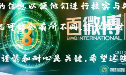 要将Tokenim的币转到TP钱包，首先需要确认几个关键要素。以下是一般步骤和注意事项：

1. 确认Tokenim币的支持
在进行任何转账之前，首先需要确认TP钱包是否支持Tokenim币。有些钱包可能只支持特定的加密货币，因此请检查TP钱包的支持名单，确保Tokenim的币可以被转入。

2. 获取钱包地址
如果TP钱包支持Tokenim币，接下来你需要在TP钱包中获取接收地址。打开TP钱包应用，找到相关的币种并获取该币种的接收地址。确保地址复制准确，以免造成转账失败。

3. 在Tokenim平台发起转账
登录到你的Tokenim账户，并找到转账选项。在转账页面中，粘贴刚刚获取的TP钱包地址，输入你想转账的金额。务必仔细检查地址和金额，确保信息的正确性。

4. 处理手续费
大多数加密货币转账都需要支付手续费。确保你的Tokenim账户中有足够的余额来覆盖交易费用。手续费的多少可能会因网络状况而异，因此在操作前了解或查看当前的手续费信息非常重要。

5. 确认转账细节
在提交转账请求之前，最后一次确认所有填写的信息，包括钱包地址和转账金额。错误的信息可能导致资金丢失，因此要保持谨慎。

6. 提交转账请求
确保所有信息都已确认无误后，按照提示提交转账请求。通常情况下，转账会在几分钟至几小时内完成，但根据网络拥堵情况，可能需要更长时间。

7. 检查交易状态
转账提交后，你可以在Tokenim和TP钱包中检查交易的状态。Tokenim通常会提供交易的哈希值，你可以通过该哈希值在区块链浏览器上查看交易详情。

8. 处理问题
如果转账过程出现问题，例如资金未到账或地址错误，你应该立刻联系Tokenim或TP钱包的客服以寻求帮助，尽量提供充足的信息以便他们进行核实与处理。

需要注意的是，加密货币转账是不可逆的，因此务必小心操作。此外，随着市场的变化，加密货币的种类和各个平台的支持情况可能会有所不同，建议随时关注最新的信息。

### 总结
将Tokenim币转入TP钱包是一个相对简单的过程，只需确保支持性、正确地址和及时确认交易。在进行加密货币交易时，保持谨慎和耐心是关键。希望这些步骤能够帮助你顺利完成转账。如果有任何疑问或需要进一步的帮助，随时可以寻求专业的建议或参考相关的指南和文档。