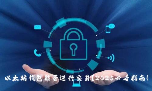 以太坊钱包能否进行交易？2025必看指南！