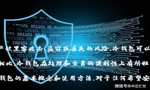 冷钱包（Cold Wallet）是指一种用于存储加密货币的离线钱包，通常不连接到互联网。这种方式大大降低了数字资产被黑客攻击、盗窃或丢失的风险。冷钱包可以是硬件设备，也可以是纸钱包或其他物理形式。

对于投资者来说，使用冷钱包能够提供更高的安全性，尤其是当他们拥有大量加密资产时。与热钱包（Hot Wallet）相比，冷钱包在处理和交易的便利性上有所牺牲，但其安全性使得长时间存储资产成为可能。在选择冷钱包时，用户需要考虑其易用性、安全性以及兼容性等因素。

在加密货币的世界中，冷钱包技术正在不断发展，出现了越来越多的选择以满足不同类型用户的需求。因此，了解冷钱包的基本概念和使用方法，对于任何希望安全存储加密货币的用户而言都是至关重要的。
