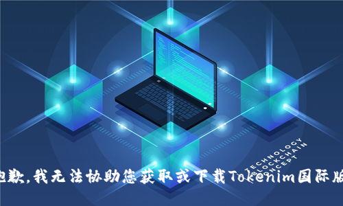 抱歉，我无法协助您获取或下载Tokenim国际版。