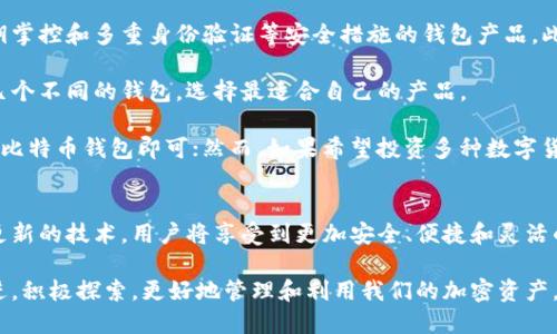 比特币多功能钱包：2025必看的选择，立即探索加密资产的未来

比特币钱包, 多功能钱包, 加密货币, 数字资产/guanjianci

引言
在数字货币的快速发展中，比特币作为最为知名和普及的加密货币，已经成为了众多投资者和科技爱好者关注的焦点。而随着比特币和其他加密资产交易的日益频繁，钱包的选择，特别是多功能钱包，变得尤为重要。所谓多功能钱包，指的是不仅能存储比特币，还能够支持多种加密货币的交易与管理，具备更为丰富的功能。本文将详细探讨比特币多功能钱包的必要性、其未来的发展趋势，以及如何选择适合自己的多功能钱包。

为何选择比特币多功能钱包？
首先，选择多功能钱包能够满足不同投资者对资产管理的需求。在众多加密货币中，比特币无疑是最具代表性的。然而，随着市场的发展，越来越多的数字货币被引入，诸如以太坊、瑞波币等，这些数字资产各具特色，投资者需要在多种币种之间进行灵活操作。这意味着一个支持多种加密货币的多功能钱包变得极为重要。因此，选择多功能钱包能够让用户方便地管理其加密资产，减少在不同钱包间转换的麻烦。

此外，多功能钱包通常还具备良好的用户体验和安全保障。许多优秀的钱包产品提供了直观的界面设计及安全的交易系统，让用户能够轻松完成买卖和转账。而且，为了保护用户的资产，多功能钱包一般采用冷存储、两步验证等安全措施，提升资产安全性。

2025年：比特币多功能钱包的趋势与展望
展望2025年，比特币多功能钱包无疑将朝着更加智能化、便捷化的方向发展。人工智能（AI）的发展为钱包工具提供了新的可能性，例如通过智能合约来提供更快速、透明的交易服务。这不仅可以提高交易的效率，还能够大大降低用户的交易成本。

其次，随着区块链技术的不断成熟，钱包的功能也在不断创新。例如，在2025年，我们或将看到更加灵活的贷款功能，用户可以通过自己的加密资产进行抵押贷款，获取流动资金，从而满足个人或企业的需求。此外，许多钱包产品可能会逐步整合去中心化金融（DeFi）服务，让用户可以轻松访问借贷、收益农场等功能，进一步丰富资产管理的手段。

如何选择适合的比特币多功能钱包？
在选择比特币多功能钱包时，需要考虑多个因素以确保自己的资产安全与便捷使用。首先，用户应关注钱包的安全性。选择拥有良好安全记录的钱包十分重要，优先考虑那些具备冷存储、私钥掌控和多重身份验证等安全措施的钱包产品。此外，用户在选择前可以查阅相关的用户评价与安全审核信息，从而确保所选择钱包的可靠性。

其次，用户需注意钱包的用户体验。一款友好的界面设计能够大大降低用户的学习成本。良好的用户体验不仅包括简单直观的界面，还应保障交易速度和流畅性。为此，用户可以下载和体验几个不同的钱包，选择最适合自己的产品。

最后，钱包的功能和支持的币种也不可忽视。不同的钱包产品支持的加密资产种类各异，用户应根据自身的投资组合和需求来选择合适的钱包。如果用户仅仅是投资比特币，那么一款简单的比特币钱包即可；然而，如果希望投资多种数字货币，那么则要寻求支持更多币种的钱包。

总结与前景
综上所述，选择一个适合的比特币多功能钱包，不仅能够方便资产管理，还能增强交易的安全性和便捷性。特别是在未来的加密货币生态中，多功能钱包必将发挥更为重要的作用。通过不断更新的技术，用户将享受到更加安全、便捷和灵活的数字资产管理体验。因此，无论是对新入市的投资者，亦或是老牌的数字货币爱好者，选择合适的钱包都应成为一项必备的技能。

在这个高速发展的领域，保持对市场的敏感、对新技术的关注无疑是一项重要的能力。未来，不断涌现的新技术与应用将会继续推动比特币多功能钱包的发展，而我们作为用户，亦需与时俱进，积极探索，更好地管理和利用我们的加密资产。