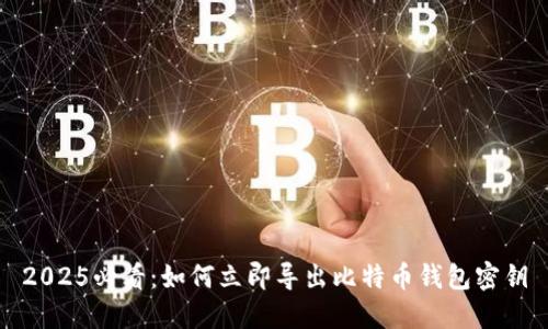 2025必看：如何立即导出比特币钱包密钥