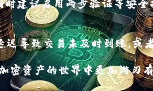 向Token Tokenim钱包充值的步骤相对简单，但需要些许细心。以下是一个详细的指南，帮助您顺利完成充币操作。

1. 创建并设置Token Tokenim钱包
在开始充值之前，确保您已经创建并设置好Token Tokenim钱包。如果您还没有账户，可以在Token Tokenim官网上注册。完成注册后，系统将引导您完成钱包的初始设置，例如保存助记词和私钥。在这一过程中，请务必妥善保管这些信息，因为它们是恢复您钱包的重要凭证。

2. 获取充值地址
成功登录后，您需要找到您的充值地址。通常在Wallet或“接收”页面下，系统会展示您的钱包地址。这个地址通常是以区块链的形式（如以太坊地址以“0x”开头）显示的。您可以点击复制按钮，确保不会出现输入错误。此时，你可以同时了解钱包支持的各种数字资产。

3. 选择充值方式
在进行充值之前，您需要决定用什么方式进行充值。通常，您可以从其他交易平台、个人钱包、或者通过购买加密货币的服务进行充值。每种方式都有自己的优缺点，例如从交易平台直接转账通常速度较快，但可能需要手续费用。与此同时，您也可以选择通过P2P方式购买加密货币，再转入Token Tokenim钱包。

4. 转账操作
一旦选择了充值方式并确认了充值地址，您就可以进行转账。根据您的平台或钱包的不同，转账步骤可能略有不同。一般来说，您只需在您选择的交易平台中找到转账（或者提币）选项，粘贴您之前复制的Token Tokenim钱包地址，输入要转账的金额，然后确认交易。

5. 确认交易状态
转账完成后，请耐心等待交易确认。实际到账时间通常取决于区块链的网络拥堵情况。您可以在Token Tokenim钱包的“交易记录”页面查看到账情况，也可以通过区块链浏览器查询交易状态。这通常可以通过输入您的钱包地址，查看相关交易信息。

6. 注意安全和风险
在进行任何充值和转账操作时，务必保持警惕。确保您正在使用的是官方网站和安全的网络环境。务必避免在公共Wi-Fi上进行重大交易，同时建议启用两步验证等安全措施。此外，定期检查您的钱包和交易记录，以确保没有异常活动。

7. 常见问题解答
如果您在充值过程中遇到问题，先查看相关的FAQ或用户帮助页面，通常这些页面会列出一些常见问题和解决方案。例如，确认是否因网络延迟导致交易未及时到账，或者您是否输入了正确的钱包地址。若问题依然存在，可以尝试联系Token Tokenim的客服寻求帮助。

通过以上步骤，您就可以顺利地向Token Tokenim钱包充值。在充币之前，确保您了解每种加密货币的特性和风险，这样可以帮助您在这个加密资产的世界中更加游刃有余。希望这些信息对您有所帮助，祝您在加密货币的旅程中顺利前行！