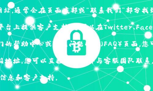 如果您在寻找Tokenim的客服支持，通常可以通过以下几种方式找到他们的联系信息：

1. **官方网站**：访问Tokenim的官方网站，通常会在页面底部或“联系我们”部分找到客服联系方式。

2. **社交媒体**：许多企业在社交媒体平台上提供客户支持，您可以在Twitter、Facebook等平台上查看Tokenim的官方账号。

3. **用户支持中心**：一些平台会有专门的帮助中心或常见问题解答（FAQ）页面，您可以在这些地方找到解决问题的指导。

4. **邮件联系**：如果官网上提供了邮箱地址，您可以直接通过邮件与客服团队联系。

建议您查看这些渠道以获得最新的联系信息和客户支持。