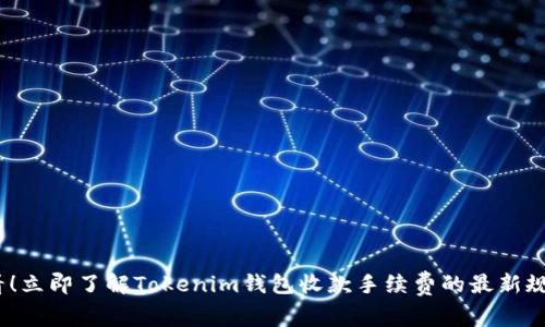 2025必看！立即了解Tokenim钱包收款手续费的最新规则及策略