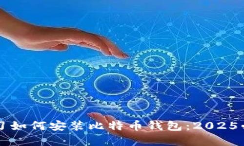 立即学习如何安装比特币钱包：2025必看指南