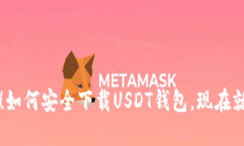 2025必看！如何安全下载USDT钱包，现在就行动起来！