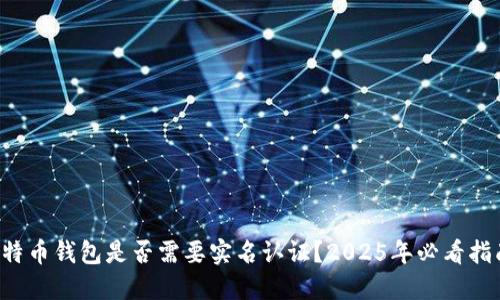 比特币钱包是否需要实名认证？2025年必看指南！