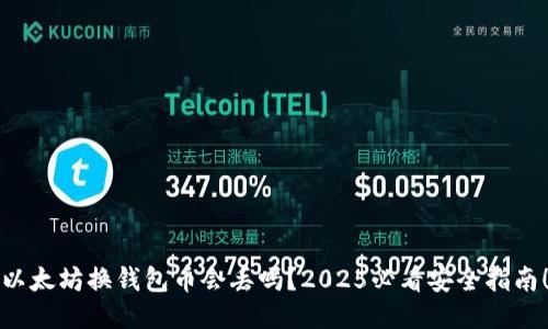 以太坊换钱包币会丢吗？2025必看安全指南！
