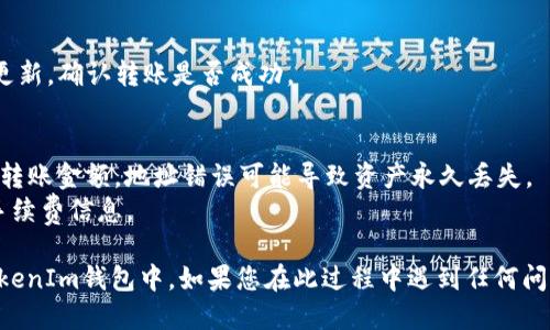要将LUNA转移到TokenTokenIm钱包，您可以按照以下步骤操作：

### 第一步：准备工作
在您开始之前，请确保您已经：
- 拥有一笔LUNA资产，存储在支持LUNA的钱包或交易所中。
- 下载并安装了TokenTokenIm钱包应用程序，并完成了钱包的创建和备份。

### 第二步：查找您的TokenTokenIm钱包地址
1. 打开TokenTokenIm钱包应用。
2. 登录进入您的钱包。
3. 在主界面上找到“接收”或“收款”选项。
4. 点击后，您将看到您的钱包地址和二维码。您需要复制这个地址，以便在接下来的步骤中使用。

### 第三步：在交易所或其它钱包中转账LUNA
1. 登录到您存储LUNA的交易所或钱包账户。
2. 找到“提现”或“转账”选项。
3. 在提现界面，选择LUNA作为转账的币种。
4. 粘贴您之前复制的TokenTokenIm钱包地址。
5. 输入您想要转账的LUNA数量。
6. 确认您输入的信息，确保钱包地址无误，并提交转账请求。

### 第四步：确认转账
1. 一旦您提交了转账请求，您可能会收到一封确认邮件或需要进行其他安全验证（如双重认证）。
2. 完成必要的步骤，请耐心等待转账处理。

### 第五步：查看您的TokenTokenIm钱包
- 返回到TokenTokenIm钱包，查看您的余额是否已更新，确认转账是否成功。

### 注意事项
- 在进行任何转账之前，请务必双重检查钱包地址和转账金额。地址错误可能导致资产永久丢失。
- 有些交易所可能对LUNA提现收取手续费，请注意手续费信息。

通过以上步骤，您便能够顺利将LUNA转移到TokenTokenIm钱包中。如果您在此过程中遇到任何问题，请参考相关平台的客服支持或社区指南获取帮助。