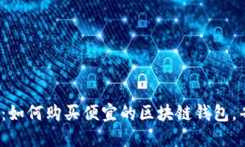 2025必看：如何购买便宜的区块链钱包，省钱又便利