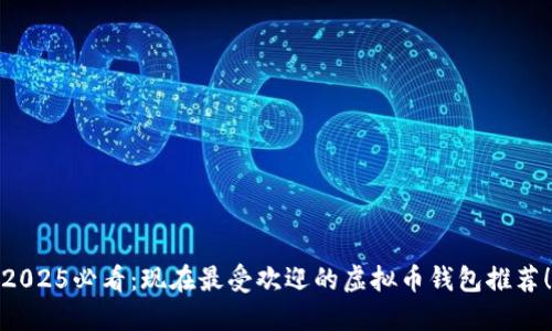 2025必看：现在最受欢迎的虚拟币钱包推荐！