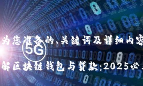 以下是为您准备的、关键词及详细内容：

立即了解区块链钱包与贷款：2025必看攻略！