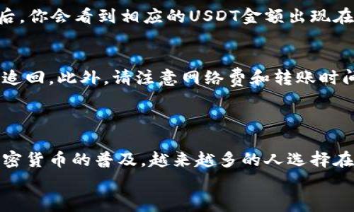 转移USDT（泰达币）从火币网到Token.im是一个相对简单的过程，但需要注意一些细节。以下是分步骤的指南，帮助你顺利完成这个操作。

第一步：准备工作
在开始转账之前，确保你在火币网和Token.im都有注册账号，并且在Token.im上创建了USDT的钱包地址。如果你尚未创建Token.im账户，首先需要下载Token.im应用程序并完成注册。

第二步：获取Token.im上的USDT地址
打开Token.im应用，进入钱包界面，找到USDT，并点击“接收”或“收款”选项。此时，你会看到一个USDT的地址，通常是以“0x”开头的字符串，以及对应的二维码。
确保复制这个钱包地址，或者直接使用二维码扫描功能，以避免输入错误。

第三步：登录到火币网
使用你的注册信息登录到火币网。确保你的账户已完成身份验证，且有足够的USDT可进行转账。

第四步：发起转账
在火币网的账户界面，找到“资产”或“资金管理”选项，进入之后寻找USDT的部分。在这里，你会找到“提取”或“转账”选项。
点击提取后，你需要填写如下信息：
ul
    listrong提取地址：/strong粘贴你在Token.im上复制的USDT地址。/li
    listrong提取金额：/strong输入你希望转入Token.im的USDT金额。/li
    listrong网络选择：/strong通常选择ERC20网络，但请根据你Token.im支持的网络确认。/li
/ul
确保所有信息的准确性，一旦确认无误，可以点击“确认提取”。

第五步：确认转账
火币网将会需要你进行身份确认，通常会发送验证邮件或短信。按照提示完成验证后，提交转账请求。
请耐心等待，一般情况下，转账会在几分钟到几个小时内完成。你可以在火币网和Token.im上检查转账状态。

第六步：检查Token.im的账户
在等待转账完成的同时，你可以定期查看Token.im的收款记录。转账成功后，你会看到相应的USDT金额出现在你的Token.im钱包中。

注意事项
在转账过程中，总是要确保地址的准确性，因为一旦转账完成，资金将无法追回。此外，请注意网络费和转账时间，选择合适的转账时间可以节省手续费。
如果遇到任何问题，可以联系火币网或Token.im的客服进行咨询。

总结
通过以上步骤，你应该能够顺利将USDT从火币网转移到Token.im。随着加密货币的普及，越来越多的人选择在不同平台之间进行交易，因此掌握这些基本技能是非常必要的。
希望这份指南能帮助你成功完成USDT的转账！