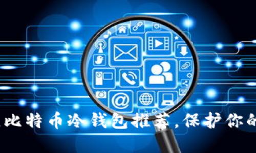 2025必看：最佳比特币冷钱包推荐，保护你的资产立即行动！