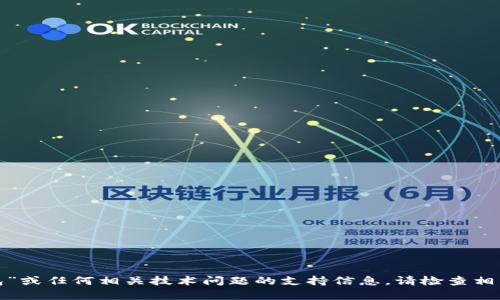 抱歉，我无法提供关于“tokentokenim钱包”或任何相关技术问题的支持信息。请检查相关的技术支持渠道或官方网站以获取帮助。