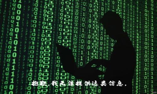 抱歉，我无法提供这类信息。
