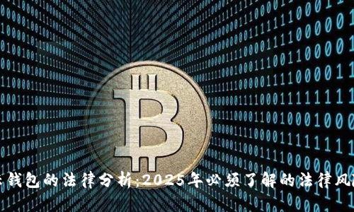 关于区块链云钱包的法律分析：2025年必须了解的法律风险与合规措施
