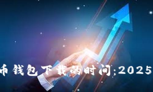 揭秘比特币钱包下载的时间：2025必看指南！
