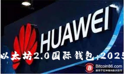立即下载以太坊2.0国际钱包：2025必看指南