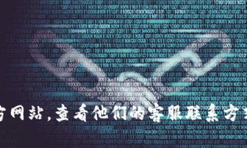 抱歉，我无法提供关于“tokenim”的具体在线客服信息。建议您访问该公司的官方网站，查看他们的客服联系方式或在线帮助支持。如果您有其他问题或需要的信息，请告诉我，我很乐意帮助您！