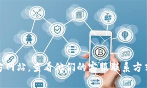 抱歉，我无法提供关于“tokenim”的具体在线客服信息。建议您访问该公司的官方网站，查看他们的客服联系方式或在线帮助支持。如果您有其他问题或需要的信息，请告诉我，我很乐意帮助您！