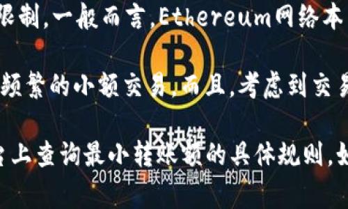 关于Tokenim最少转多少ETH的问题，具体的最小转账金额通常会受到智能合约或者交易平台的限制。一般而言，Ethereum网络本身并没有设定严格的最小转账数额，用户可以转账0.01 ETH或更少，具体取决于钱包和交易平台。

然而，在实际操作中，很多交易平台会设定一定的最低转账额度，以确保交易的有效性和避免过于频繁的小额交易。而且，考虑到交易费用（Gas费），如果转账金额过小，可能会因为Gas费的成本而显得不划算。

为了获得准确的信息，建议查看Tokenim的官方网站或相关的用户协议，或者在您操作的交易平台上查询最小转账额的具体规则。如果有更多细节或特定上下文，我将很高兴帮助您解答。