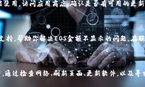在Tokenim中，如果EOS金额不显示，可能是由于以下几个原因导致的。下面我将为你详细探讨这些原因，并提供解决方案。

可能的原因

首先，出现这种情况可能是因为网络连接问题。如果你的网络不稳定，Tokenim可能无法向区块链成功请求相关的账户信息。因此，建议检查你的网络连接，确保你与互联网的连接是稳定的。

其次，Tokenim中的数据更新可能存在延迟。区块链数据的查询和展示有时候会因为网络拥堵或者其他技术问题而出现延迟。如果你使用的是普通的浏览器版本，尝试刷新页面或者重新登录你的账户，看看EOS金额是否会显示。

此外，最近的Tokenim更新也可能是一个原因。软件更新有时会导致某些功能暂时无法正常工作。如果你知道近期Tokenim进行了更新，可以查看他们的官方公告，确认是否有已知问题并寻找解决方案。

解决方案

针对以上问题，首先可以尝试检查你的网络状况，确保没有任何防火墙或安全软件阻止Tokenim的正常运行。如果网络连接正常，但问题依旧，可以尝试清除浏览器缓存并关闭不必要的浏览器插件，重新启动Tokenim。

如果你在使用Tokenim的移动应用，确保它更新到最新版本，这样可以避免因为旧版本存在的bug而影响功能使用。访问应用商店，确认是否有可用的更新。

联系支持服务

如果上述方法都不能解决问题，建议你直接联系Tokenim的客服支持。他们通常可以提供更为详细和专业的支持，帮助你解决EOS金额不显示的问题。在联系时，尽量提供相关的错误信息和你的账号详情，以便他们更快地为你定位问题。

总结

总的来说，Tokenim中EOS金额不显示的问题可能由多种因素导致，包括网络状态、数据更新延迟、软件版本等。通过检查网络、刷新页面、更新软件，以及寻求客服的帮助，你通常可以找到解决办法。希望这些信息对你有帮助，能够让你的Tokenim使用体验更加顺畅。