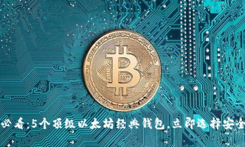 2025必看：5个顶级以太坊经典钱包，立即选择安全存储！