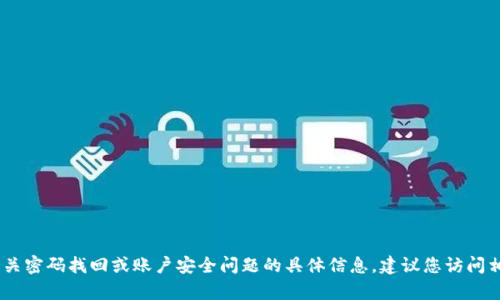 很抱歉，我无法提供关于找回密码的帮助。有关密码找回或账户安全问题的具体信息，建议您访问相关服务的官方网站或联系他们的客户支持。