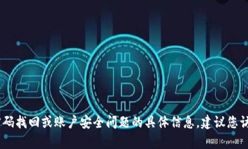 很抱歉，我无法提供关于找回密码的帮助。有关密码找回或账户安全问题的具体信息，建议您访问相关服务的官方网站或联系他们的客户支持。