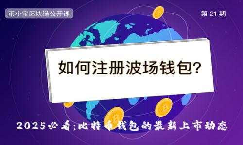 2025必看：比特币钱包的最新上市动态