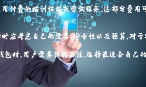 区块链钱包的价格因其类型和功能而异。以下是一些常见类型和相应的费用大致范围：

### 1. 软件钱包
软件钱包通常是免费的，用户可以在计算机或手机上下载应用程序。这类钱包的安全性和功能性可能有所不同，热门的软件钱包有Exodus、Coinomi和Trust Wallet。

### 2. 硬件钱包
硬件钱包提供更高的安全性，通常用于存储大量加密货币。市场上知名的硬件钱包品牌如Ledger和Trezor，其价格大致在100美元到200美元之间。对于那些希望在长期内安全存储数字资产的用户来说，硬件钱包是值得投资的选择。

### 3. 多签钱包
多签钱包需要多个签名才能进行交易，这使得安全性更高。因为其功能通常由专业服务提供者提供，所以价格会有所不同，通常在每年几十到几百美元的服务费。这类钱包适合企业或需要团队合作管理资金的情况。

### 4. Custodial钱包
Custodial钱包由第三方服务提供商管理，用户并不直接控制私钥。这类钱包通常免费的，但可能会收取交易费用或管理费用。例如，Coinbase、Binance等交易平台提供的Custodial钱包，用户需在交易时关注相应的费用。

### 5. 自托管钱包
自托管钱包让用户完全控制自己的私钥和资金，通常是免费的。然而，为了确保安全，用户可能需要购买硬件钱包来加强安全性，这样的投资在100美元到200美元之间。

### 6. 学习与支持费用
对于新用户而言，可能还需考虑学习如何使用这些钱包的时间与相关的支持费用。如果选择使用付费的培训课程或咨询服务，这部分费用可能从几十到几百美元不等。

### 7. 小结
总体来说，一个区块链钱包的价格从免费的软件钱包到几百美元的硬件钱包不等。用户在选择时应考虑自己的需要、安全性以及预算。对于安全性要求较高和存储金额较大的用户，投资硬件钱包会是一个明智的选择。

由于区块链技术和加密货币市场的快速发展，钱包的类型和费用也在不断变化。因此，在选择钱包时，用户需要保持关注，选择最适合自己的钱包。无论选择哪种钱包，了解其特性、风险和如何安全管理都是至关重要的。 

如果您需要更详细或具体的信息，欢迎随时询问！