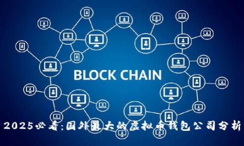 2025必看：国外最大的虚拟币钱包公司分析