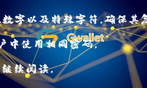 以太坊钱包的密码长度并没有一个固定的要求，但通常建议使用8到32个字符的密码。一个强密码应当包含字母（大小写）、数字以及特殊字符，确保其复杂性和安全性。这是为了保护钱包中的资产，因为一旦密码被破解，任何人都可以访问和转移你的以太坊及其他加密货币。

为了确保安全性，用户还可以考虑使用多重认证或硬件钱包等附加安全措施。此外，用户应定期更新密码，并避免在多个账户中使用相同密码。

如果你需要更多关于以太坊钱包的信息，包括如何创建、管理、以及如何进行安全保护，或是如何使用相关的工具和服务，请继续阅读。