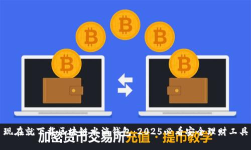 现在就下载区块链水滴钱包：2025必看安全理财工具