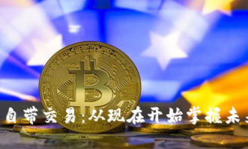 区块链钱包自带交易：从现在开始掌握未来金融工具！