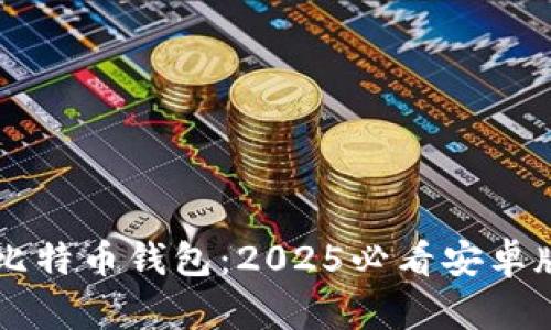 立即下载比特币钱包：2025必看安卓版安装指南